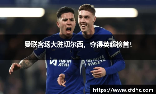 曼联客场大胜切尔西，夺得英超榜首！