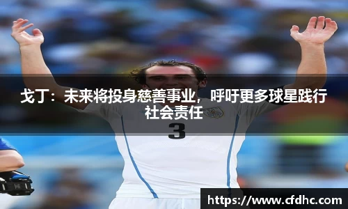 戈丁：未来将投身慈善事业，呼吁更多球星践行社会责任
