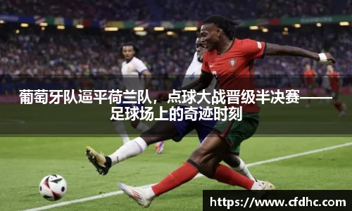 葡萄牙队逼平荷兰队，点球大战晋级半决赛——足球场上的奇迹时刻