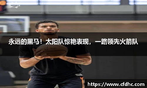 永远的黑马！太阳队惊艳表现，一路领先火箭队